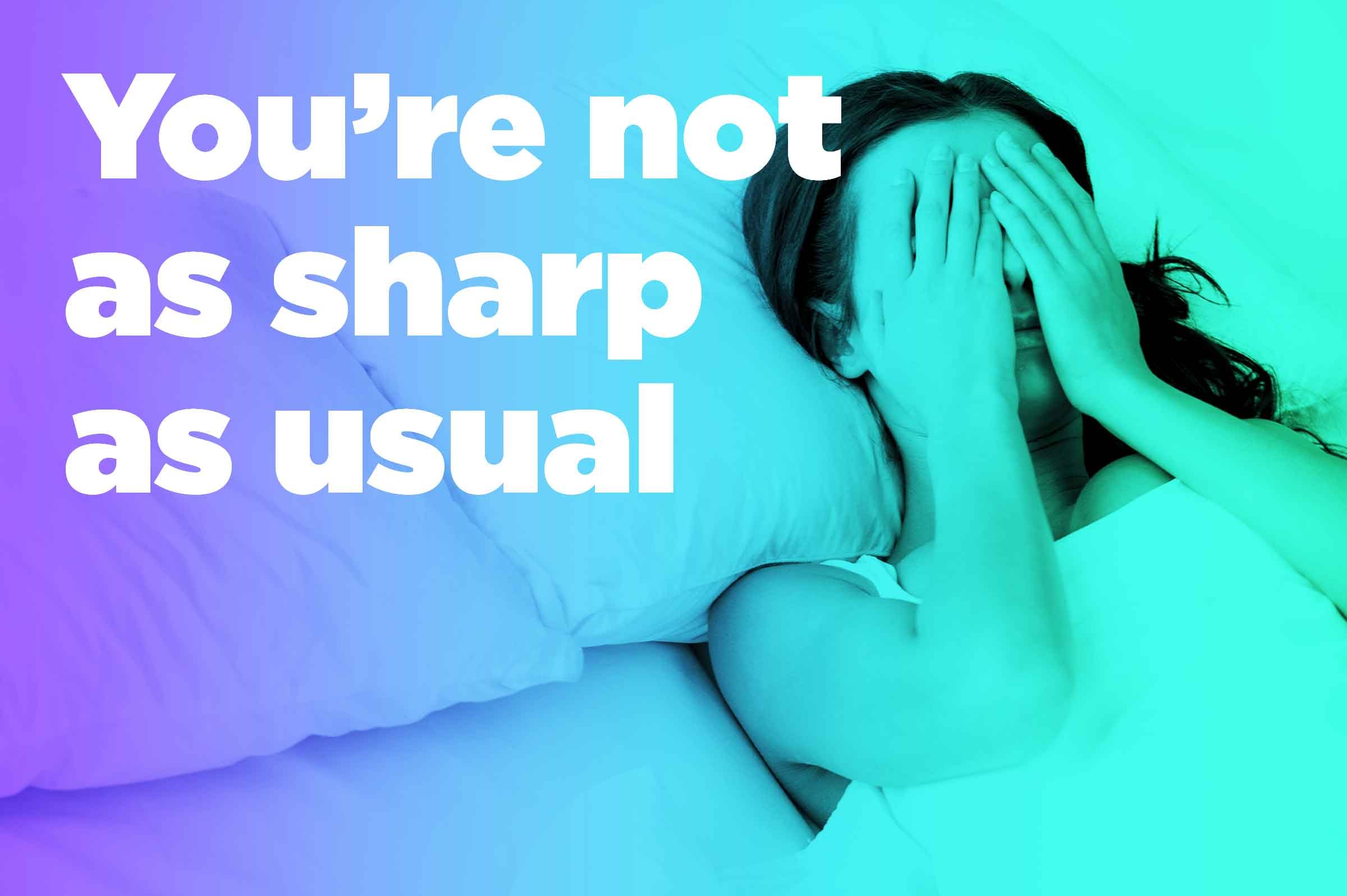 graphic of woman in bed with hands over eyes and "you're not as sharp as usual."
